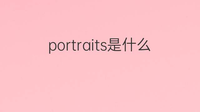 portraits是什么意思 portraits的翻译、读音、例句、中文解释