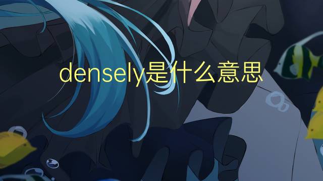 densely是什么意思 densely的翻译、读音、例句、中文解释