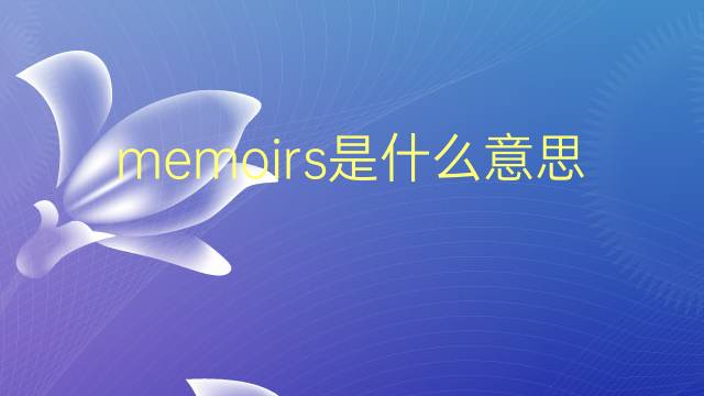 memoirs是什么意思 memoirs的翻译、读音、例句、中文解释