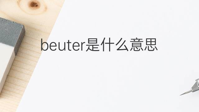 beuter是什么意思 beuter的翻译、读音、例句、中文解释