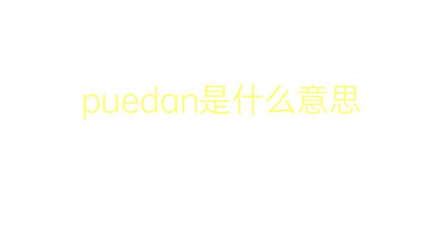 puedan是什么意思 puedan的翻译、读音、例句、中文解释