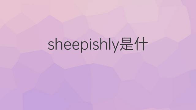 sheepishly是什么意思 sheepishly的翻译、读音、例句、中文解释