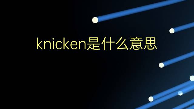 knicken是什么意思 knicken的翻译、读音、例句、中文解释