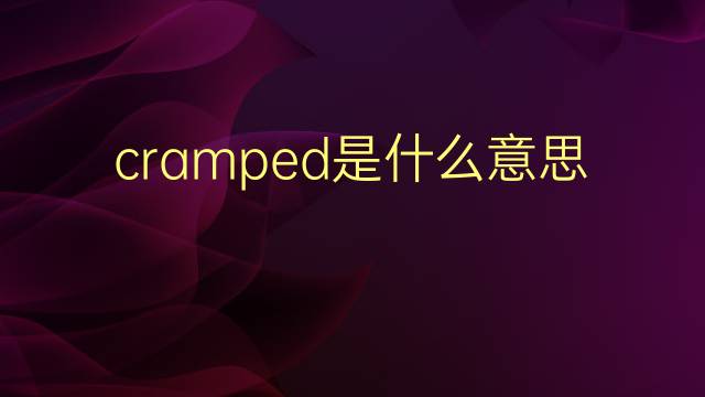 cramped是什么意思 cramped的翻译、读音、例句、中文解释