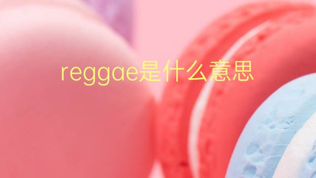 reggae是什么意思 reggae的翻译、读音、例句、中文解释