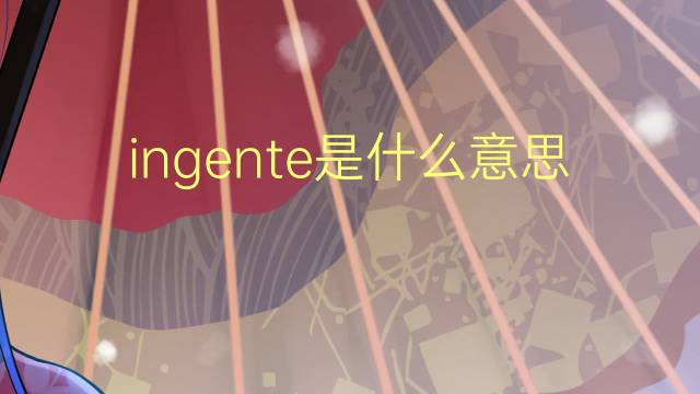 ingente是什么意思 ingente的翻译、读音、例句、中文解释