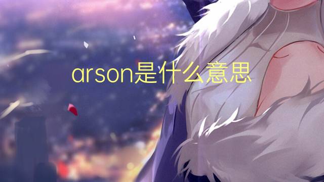 arson是什么意思 arson的翻译、读音、例句、中文解释