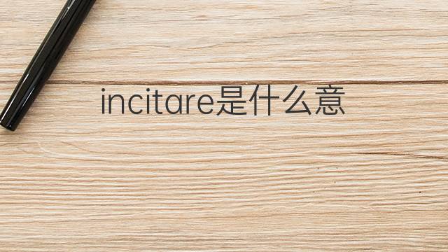 incitare是什么意思 incitare的翻译、读音、例句、中文解释