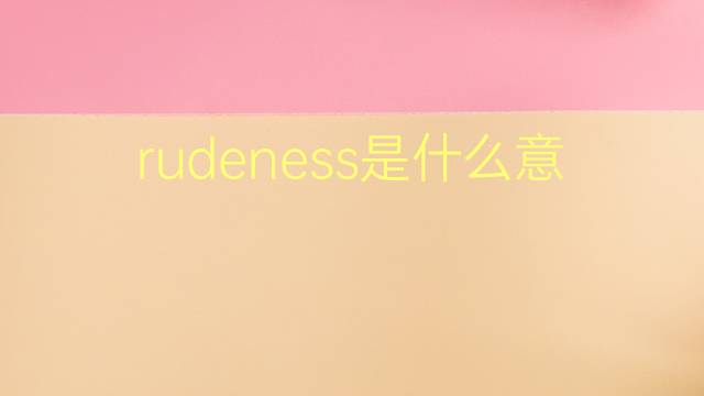 rudeness是什么意思 rudeness的翻译、读音、例句、中文解释