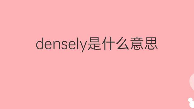 densely是什么意思 densely的翻译、读音、例句、中文解释