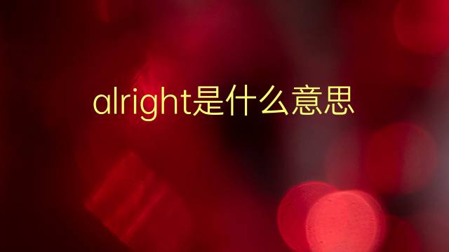 alright是什么意思 alright的翻译、读音、例句、中文解释