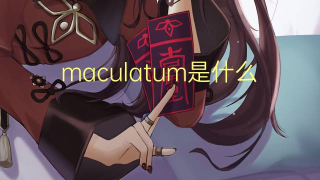 maculatum是什么意思 maculatum的翻译、读音、例句、中文解释