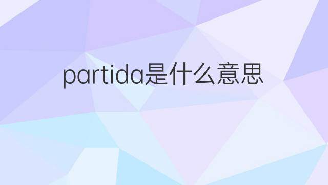 partida是什么意思 partida的翻译、读音、例句、中文解释