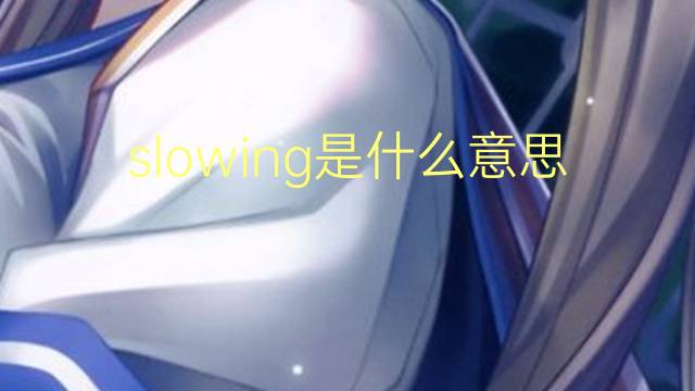 slowing是什么意思 slowing的翻译、读音、例句、中文解释