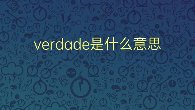 verdade是什么意思 verdade的翻译、读音、例句、中文解释