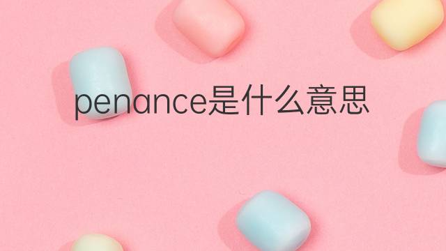 penance是什么意思 penance的翻译、读音、例句、中文解释