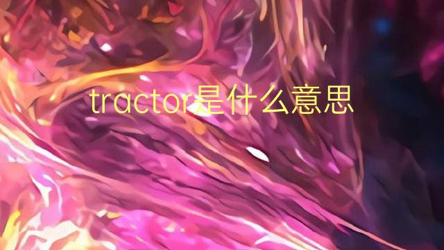 tractor是什么意思 tractor的翻译、读音、例句、中文解释