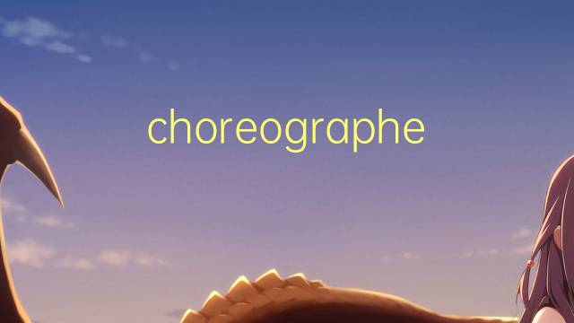 choreographed是什么意思 choreographed的翻译、读音、例句、中文解释