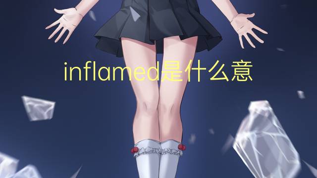 inflamed是什么意思 inflamed的翻译、读音、例句、中文解释