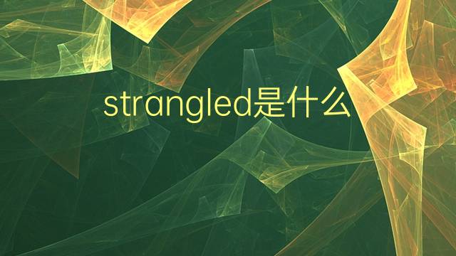 strangled是什么意思 strangled的翻译、读音、例句、中文解释