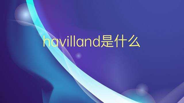 havilland是什么意思 havilland的翻译、读音、例句、中文解释