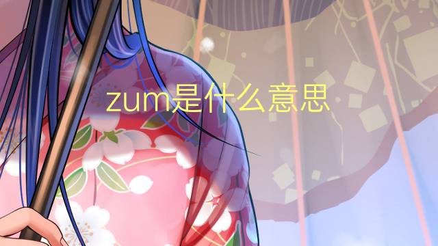 zum是什么意思 zum的翻译、读音、例句、中文解释