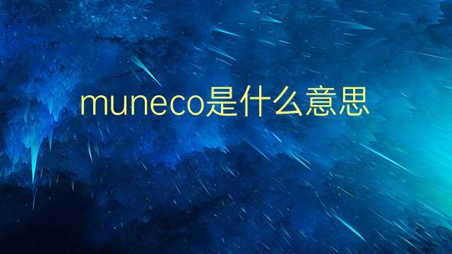 muneco是什么意思 muneco的翻译、读音、例句、中文解释