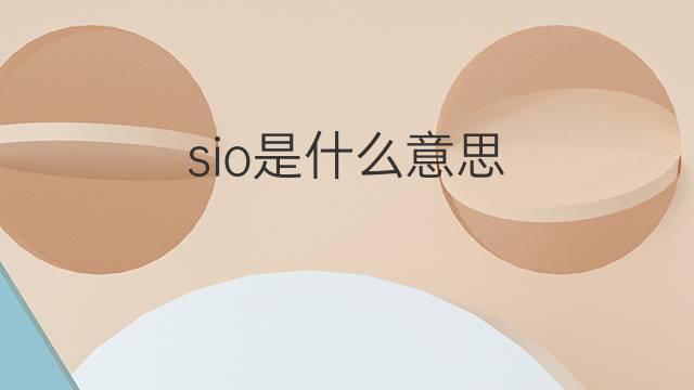 sio是什么意思 sio的翻译、读音、例句、中文解释