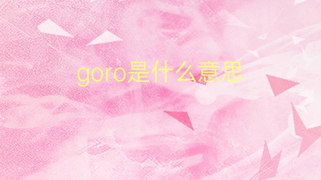 goro是什么意思 goro的翻译、读音、例句、中文解释