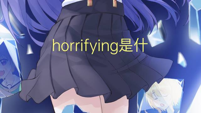 horrifying是什么意思 horrifying的翻译、读音、例句、中文解释