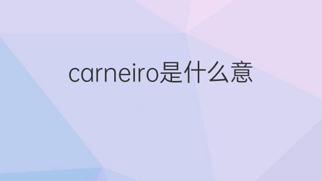 carneiro是什么意思 carneiro的翻译、读音、例句、中文解释