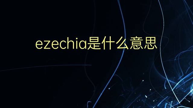 ezechia是什么意思 ezechia的翻译、读音、例句、中文解释