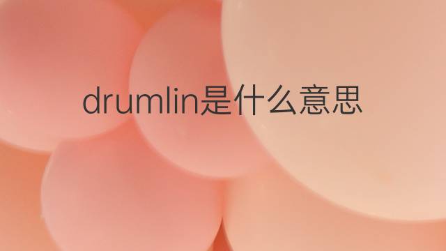 drumlin是什么意思 drumlin的翻译、读音、例句、中文解释