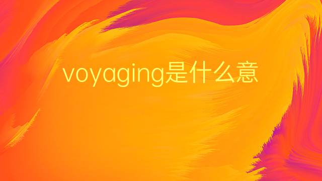 voyaging是什么意思 voyaging的翻译、读音、例句、中文解释