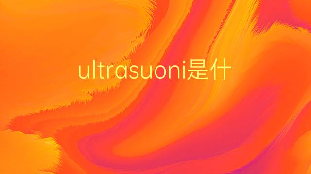 ultrasuoni是什么意思 ultrasuoni的翻译、读音、例句、中文解释