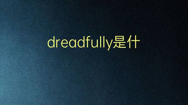 dreadfully是什么意思 dreadfully的翻译、读音、例句、中文解释