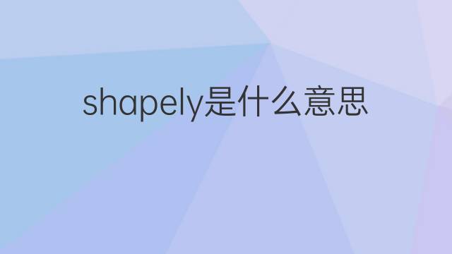 shapely是什么意思 shapely的翻译、读音、例句、中文解释