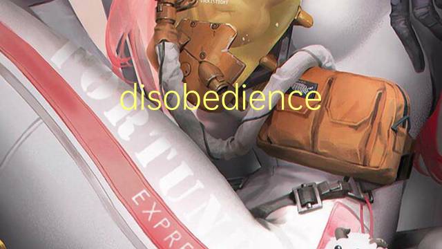 disobedience是什么意思 disobedience的翻译、读音、例句、中文解释