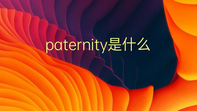 paternity是什么意思 paternity的翻译、读音、例句、中文解释