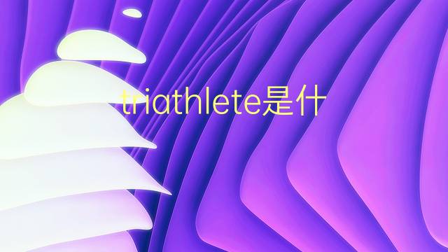 triathlete是什么意思 triathlete的翻译、读音、例句、中文解释