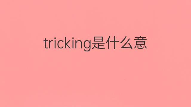 tricking是什么意思 tricking的翻译、读音、例句、中文解释