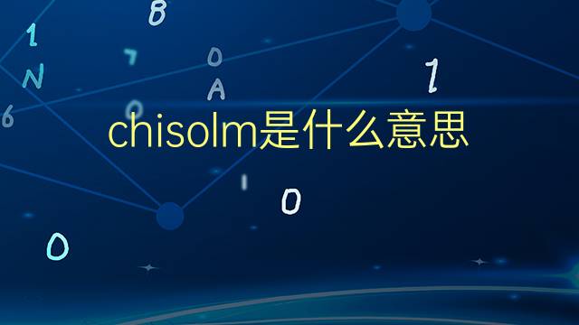 chisolm是什么意思 chisolm的翻译、读音、例句、中文解释