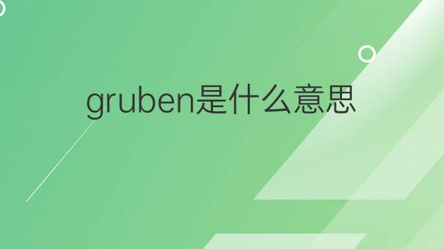 gruben是什么意思 gruben的翻译、读音、例句、中文解释