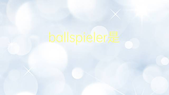 ballspieler是什么意思 ballspieler的翻译、读音、例句、中文解释