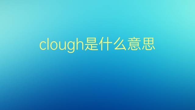 clough是什么意思 clough的翻译、读音、例句、中文解释