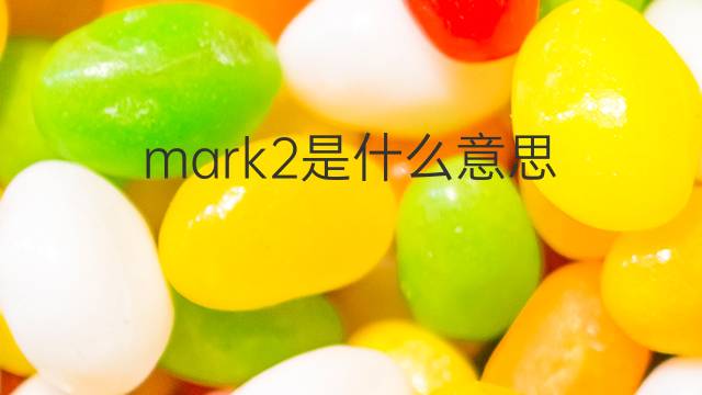 mark2是什么意思 mark2的翻译、读音、例句、中文解释