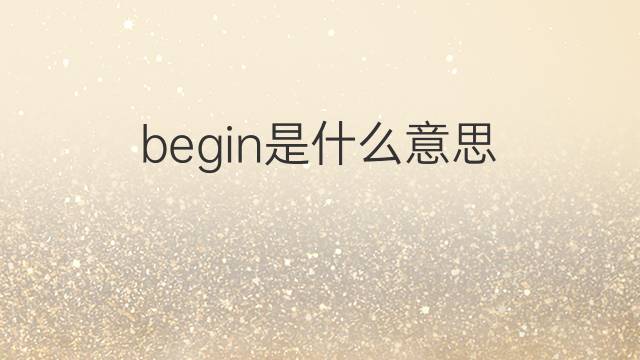 begin是什么意思 begin的翻译、读音、例句、中文解释