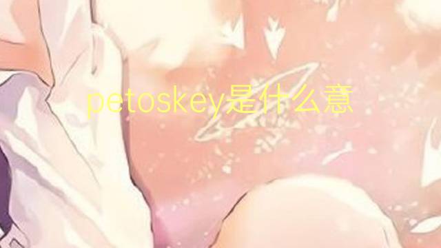 petoskey是什么意思 英文名petoskey的翻译、发音、来源