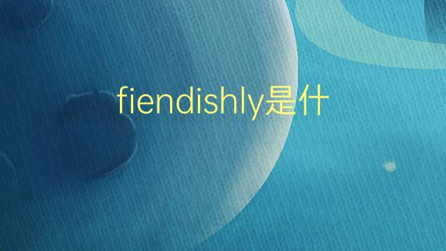 fiendishly是什么意思 fiendishly的翻译、读音、例句、中文解释