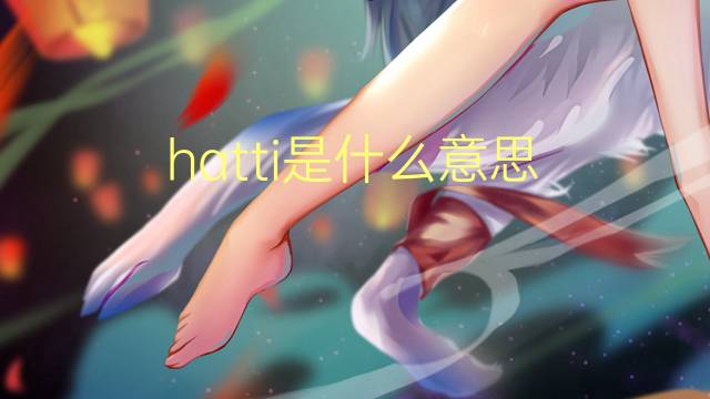 hatti是什么意思 hatti的翻译、读音、例句、中文解释